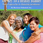 The Key To a Healthy Bladder: Natural approaches to eliminating incontinence