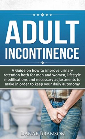 Adult Incontinence: Pelvic cures – A Guide to delay incontinence onset, home remedies to improve urinary retention: Adult incontinence products, bed wetting … disorders, urinary disorders Book 1)